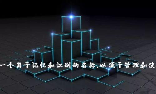 在token.im中，钱包的名称通常是用户自行设置的。用户可以根据自己的需求和偏好，给自己的钱包起一个易于记忆和识别的名称，以便于管理和使用。这种自定义的钱包命名方式，让用户能够更方便地区分不同的钱包，尤其是在管理多个数字资产时。

如果你需要具体的操作步骤或者其他相关信息，请告诉我！