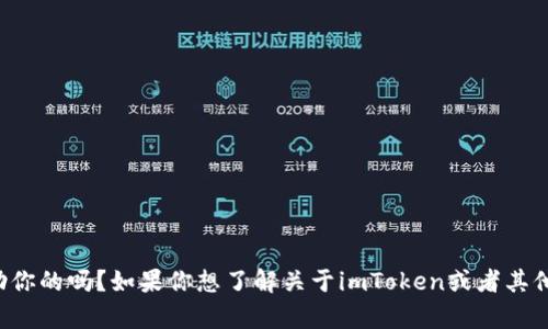 你好！有什么我可以帮助你的吗？如果你想了解关于imToken或者其他主题的信息，请告诉我！