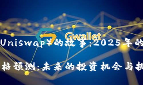 这是一个关于UNI币（Uniswap）的故事：2025年的价格展望和投资机会

UNI币在2025年的价格预测：未来的投资机会与挑战