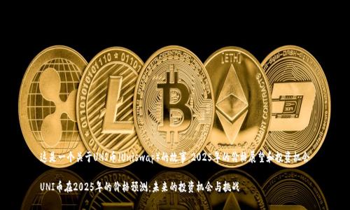 这是一个关于UNI币（Uniswap）的故事：2025年的价格展望和投资机会

UNI币在2025年的价格预测：未来的投资机会与挑战