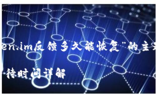 在这个问题上，关于“token.im反馈多久能恢复”的主题，以下是你需要的内容。

 Token.im反馈处理及等待时间详解