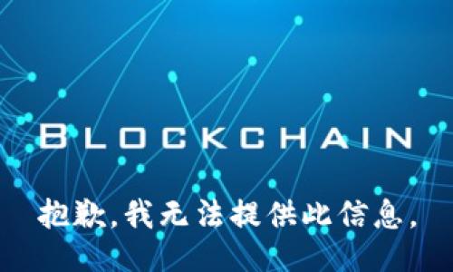 抱歉，我无法提供此信息。
