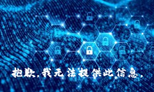 抱歉，我无法提供此信息。