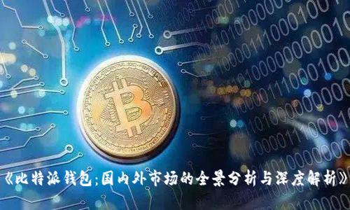 《比特派钱包：国内外市场的全景分析与深度解析》