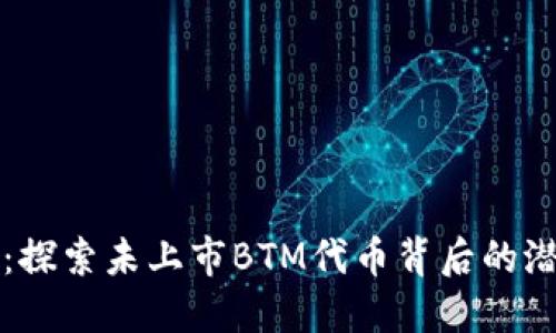 Token.IM：探索未上市BTM代币背后的潜力与机遇