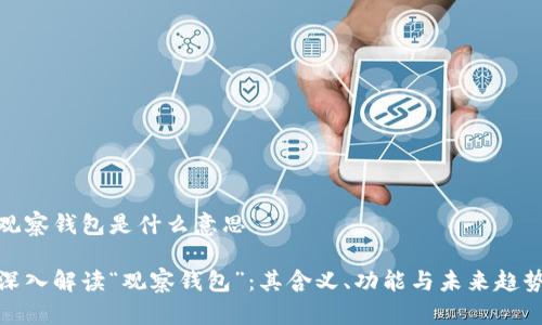 观察钱包是什么意思

深入解读“观察钱包”：其含义、功能与未来趋势