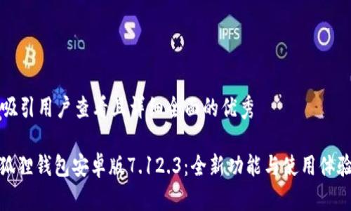 思考一个吸引用户查看且详细全面的优秀

: 探索小狐狸钱包安卓版7.12.3：全新功能与使用体验全面分析