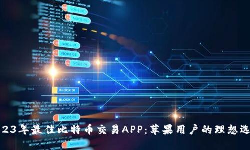 2023年最佳比特币交易APP：苹果用户的理想选择