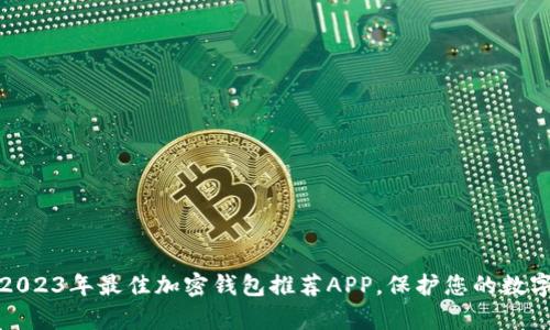 全面分析2023年最佳加密钱包推荐APP，保护您的数字资产安全