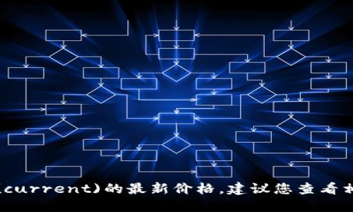 抱歉，我无法提供实时的市场信息或价格更新。如果您想了解盛源链(current)的最新价格，建议您查看相关的加密货币交易所或金融网站，获取最新的市场行情和价格数据。