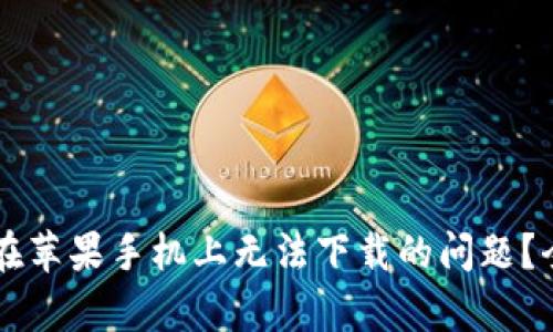 如何解决Token.im在苹果手机上无法下载的问题？全面解析与解决方案