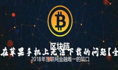 如何解决Token.im在苹果手机上无法下载的问题？全面解析与解决方案