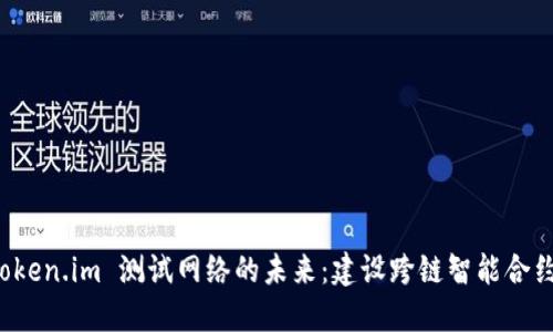 深入探索 Token.im 测试网络的未来：建设跨链智能合约的全新生态