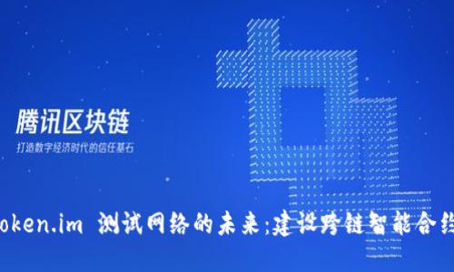 深入探索 Token.im 测试网络的未来：建设跨链智能合约的全新生态