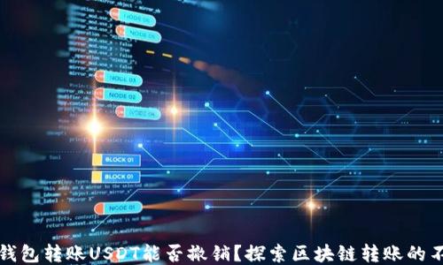 
以太坊钱包转账USDT能否撤销？探索区块链转账的不可逆性