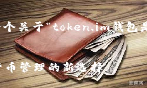 好的，我将为您创造一个关于“token.im钱包是什么”的内容结构和。


Token.im钱包：数字货币管理的新选择
