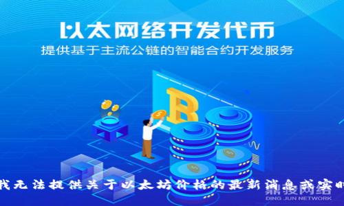 抱歉，我无法提供关于以太坊价格的最新消息或实时数据。