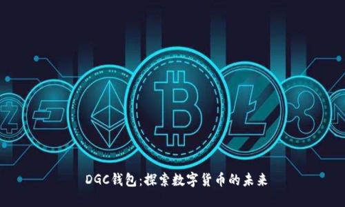  DGC钱包：探索数字货币的未来