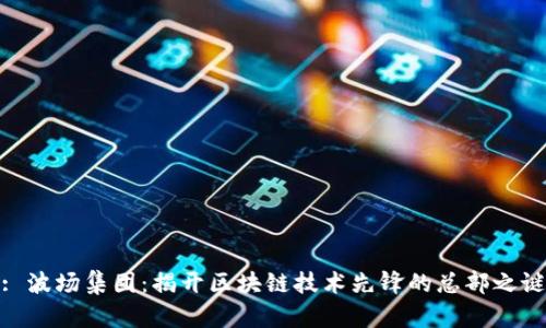 : 波场集团：揭开区块链技术先锋的总部之谜