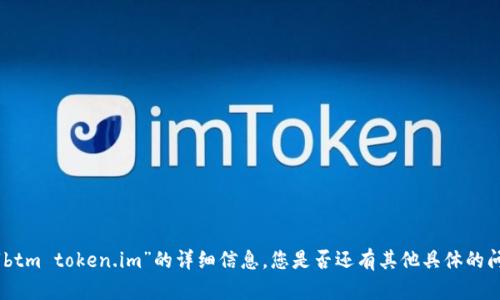 抱歉，我无法提供关于“btm token.im”的详细信息。您是否还有其他具体的问题或者主题想要探索？