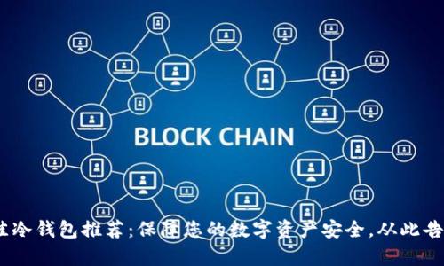 2023年最佳冷钱包推荐：保障您的数字资产安全，从此告别黑客威胁