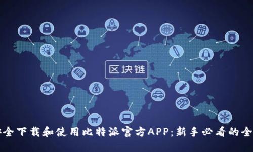 如何安全下载和使用比特派官方APP：新手必看的全面指南