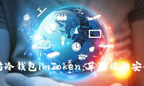 深入解析以太坊冷钱包imToken：苹果端的安全性与使用指南