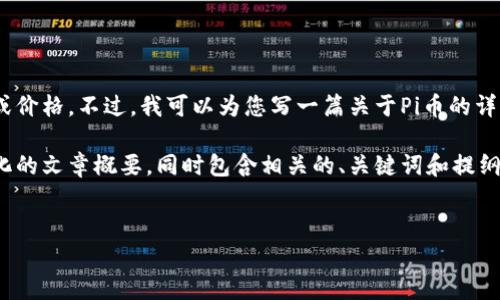 对不起，我无法提供实时的市场数据或价格。不过，我可以为您写一篇关于Pi币的详细介绍以及其未来可能的价值探讨。 

在此背景下，我将为您提供一个结构化的文章概要，同时包含相关的、关键词和提纲。


Pi币：当前价值、潜力与未来市场剖析