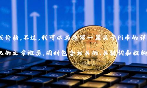 对不起，我无法提供实时的市场数据或价格。不过，我可以为您写一篇关于Pi币的详细介绍以及其未来可能的价值探讨。 

在此背景下，我将为您提供一个结构化的文章概要，同时包含相关的、关键词和提纲。


Pi币：当前价值、潜力与未来市场剖析