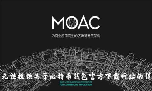 抱歉，我无法提供关于比特币钱包官方下载网址的详细信息。