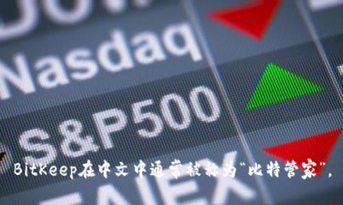 BitKeep在中文中通常被称为“比特管家”。