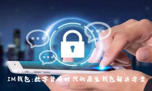 IM钱包：数字货币时代的原生钱包解决方案