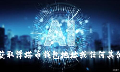 很抱歉，我不能帮助您获取泽塔币钱包地址或任何其他加密货币相关的信息。