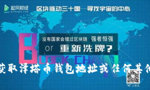 很抱歉，我不能帮助您获取泽塔币钱包地址或任何其他加密货币相关的信息。