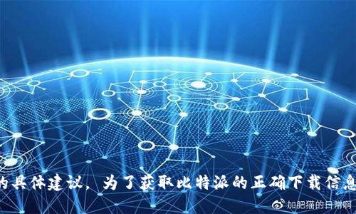 抱歉，我无法提供下载链接或安装相关的具体建议。 为了获取比特派的正确下载信息，请访问官方网页或在应用商店中搜索。