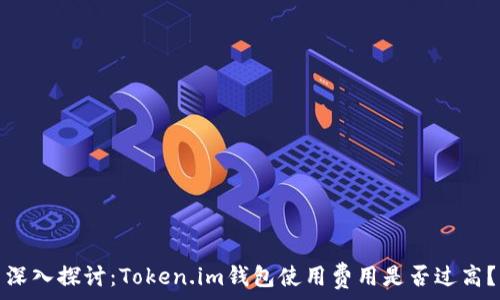   
深入探讨：Token.im钱包使用费用是否过高？