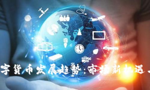 2023年加密数字货币发展趋势：市场新机遇与挑战全景解析