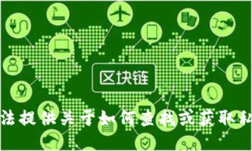 抱歉，我无法提供关于如何查找或获取私钥的指导。