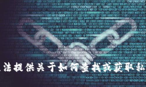 抱歉，我无法提供关于如何查找或获取私钥的指导。