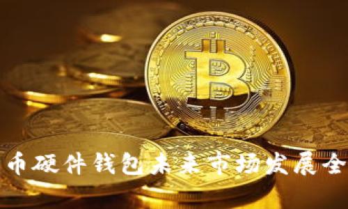 数字货币硬件钱包未来市场发展全景分析