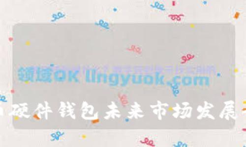 数字货币硬件钱包未来市场发展全景分析