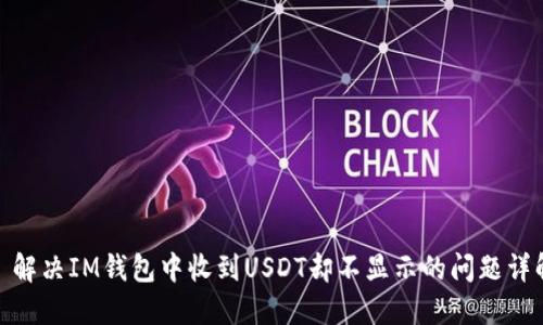 : 解决IM钱包中收到USDT却不显示的问题详解