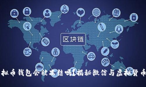 下载虚拟币钱包会被冻结吗？揭秘微信与虚拟货币的关系