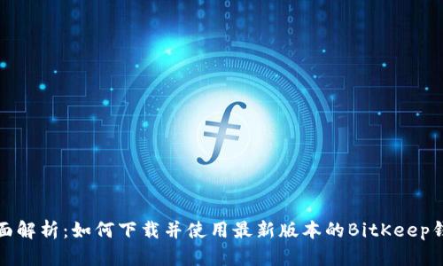 全面解析：如何下载并使用最新版本的BitKeep钱包