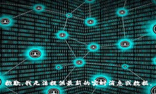 抱歉，我无法提供最新的实时消息或数据。