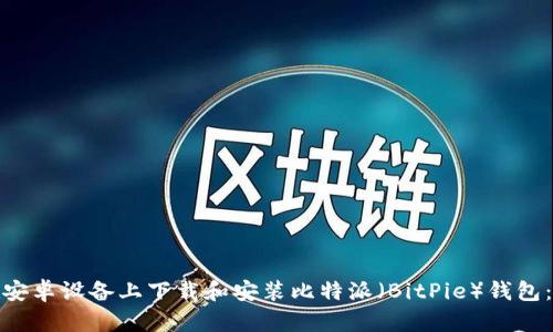: 如何在安卓设备上下载和安装比特派（BitPie）钱包：完整指南