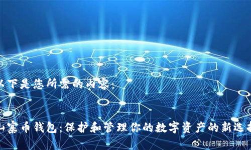 以下是您所需的内容：

 
山寨币钱包：保护和管理你的数字资产的新选择