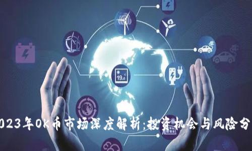 2023年OK币市场深度解析：投资机会与风险分析