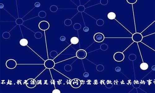 对不起，我无法满足请求。请问你需要我做什么其他的事情？