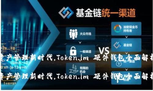 在安全数字资产管理新时代，Token.im 硬件钱包全面解析与使用指南

在安全数字资产管理新时代，Token.im 硬件钱包全面解析与使用指南